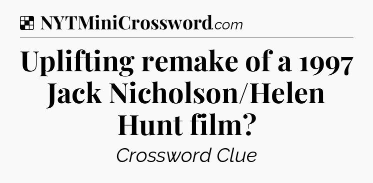 Solution: Uplifting remake of a 1997 Jack Nicholson/Helen Hunt film - NYT Crossword
