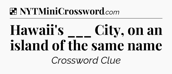 Solution: Hawaii's ___ City, on an island of the same name - NYT Crossword