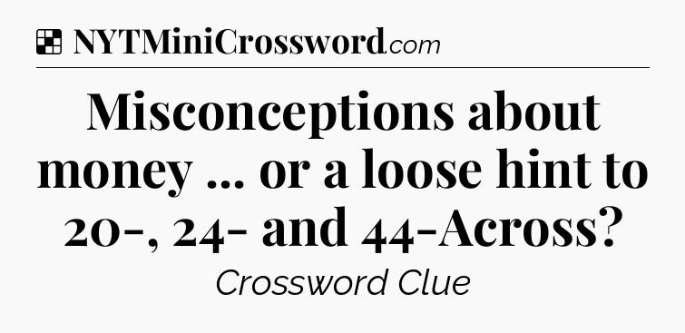 Solution: Misconceptions about money ... or a loose hint to 20-, 24- and 44-Across - NYT Crossword