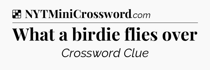 Solution: What a birdie flies over - NYT Crossword