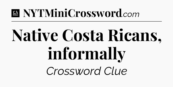 Native Costa Ricans, informally - LA Times Crossword