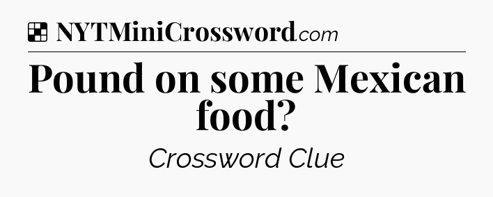 Solution: Pound on some Mexican food - NYT Crossword