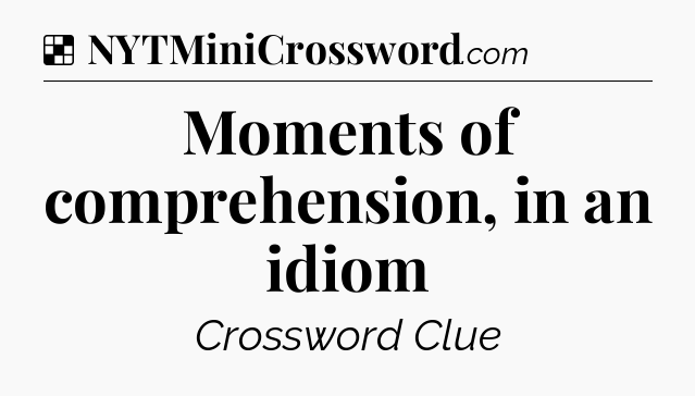Solution: Moments of comprehension, in an idiom - NYT Crossword