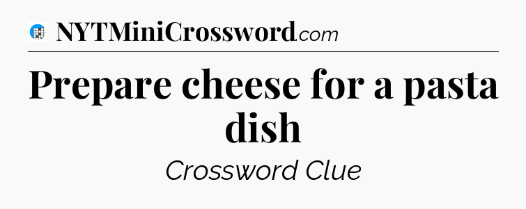 Prepare cheese for a pasta dish Crossword Clue