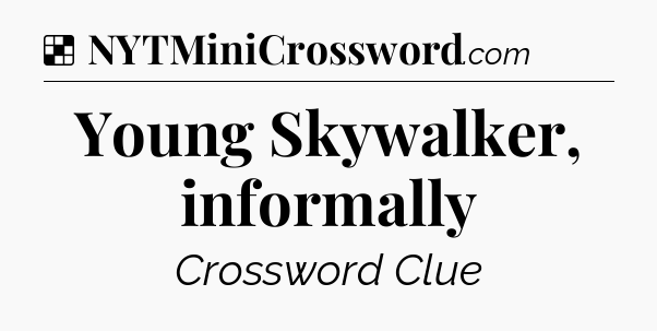 Solution: Young Skywalker, informally - NYT Crossword