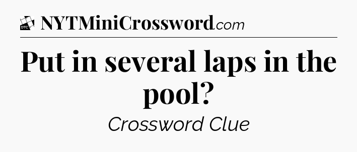 Put in several laps in the pool - Daily Themed Classic Crossword