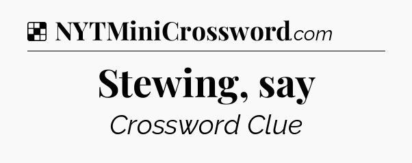 Solution: Stewing, say - NYT Crossword