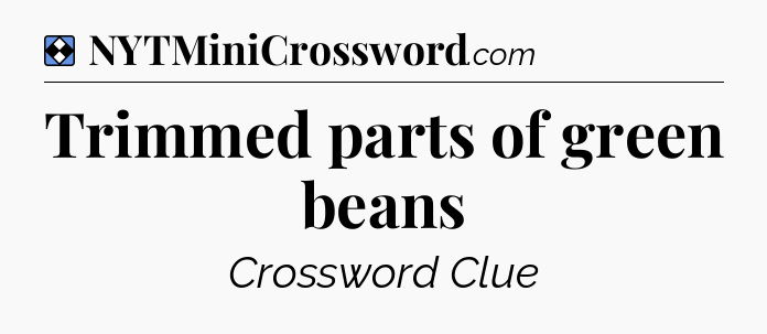 Solution: Trimmed parts of green beans - NYT Mini Crossword