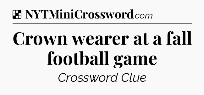 Solution: Crown wearer at a fall football game - NYT Crossword