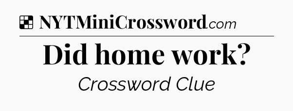 Solution: Did home work - NYT Crossword