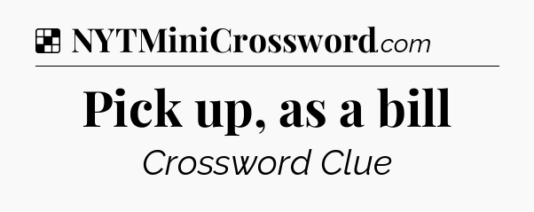 Solution: Pick up, as a bill - NYT Crossword