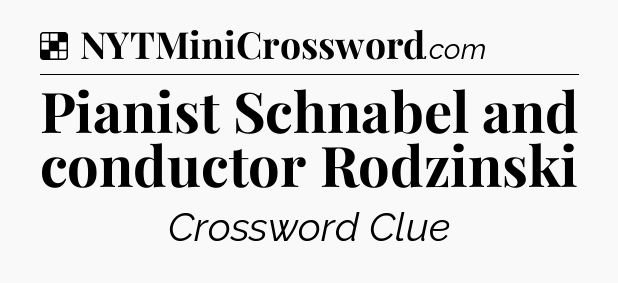 Solution: Pianist Schnabel and conductor Rodzinski - NYT Crossword