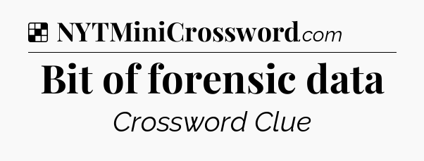 Solution: Bit of forensic data - NYT Crossword