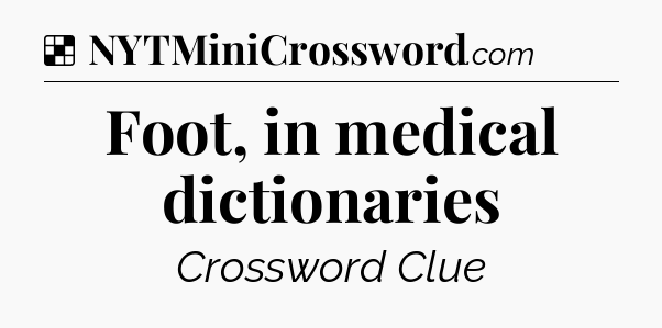 Solution: Foot, in medical dictionaries - NYT Crossword