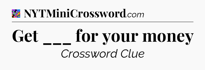 Get ___ for your money Crossword Clue