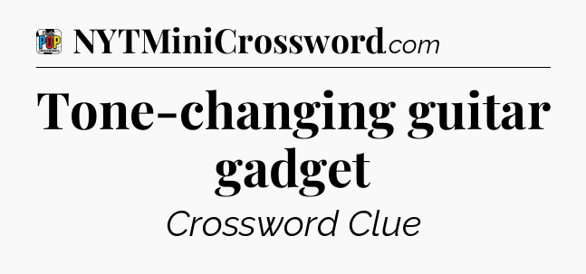 Tone-changing guitar gadget Crossword Clue