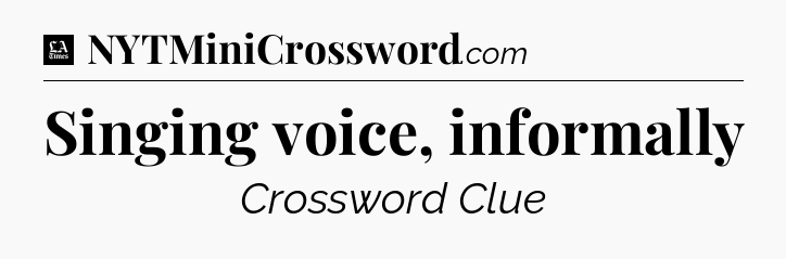 Singing voice, informally - LA Times Crossword