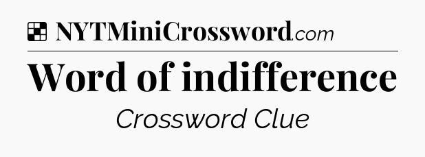 Solution: Word of indifference - NYT Crossword