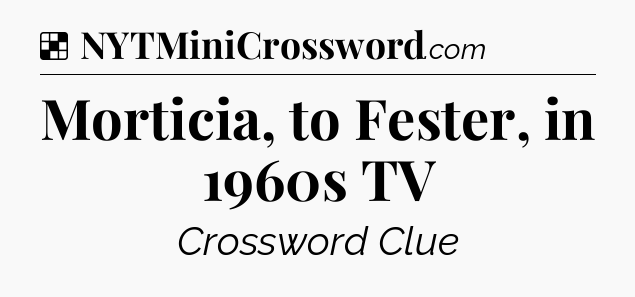 Solution: Morticia, to Fester, in 1960s TV - NYT Crossword