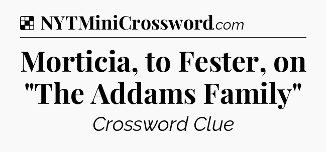 Solution: Morticia, to Fester, on 