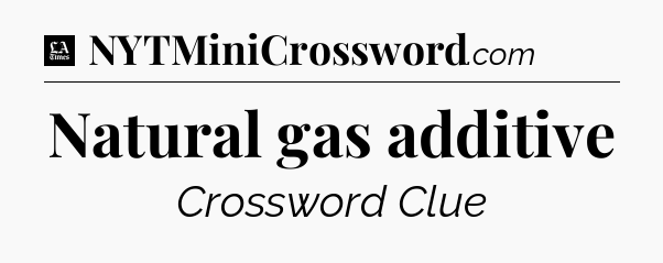 Natural gas additive - LA Times Crossword