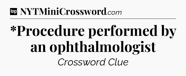 *Procedure performed by an ophthalmologist Crossword Clue