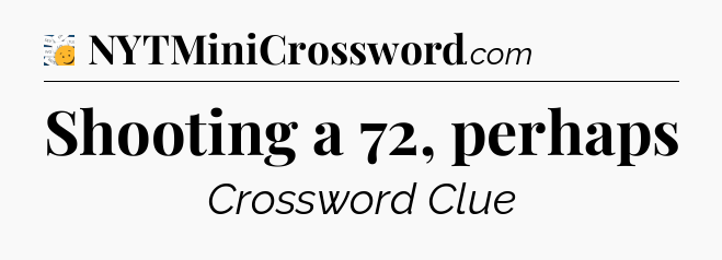 Shooting a 72, perhaps - 7 Little Words