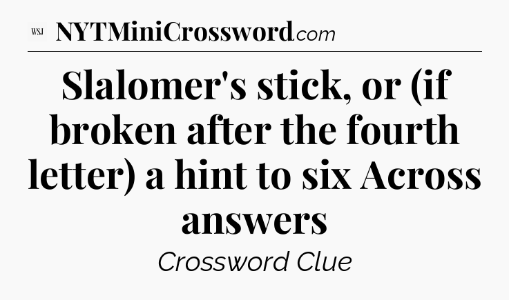 Slalomer's stick, or (if broken after the fourth letter) a hint to six Across answers - WSJ Crossword