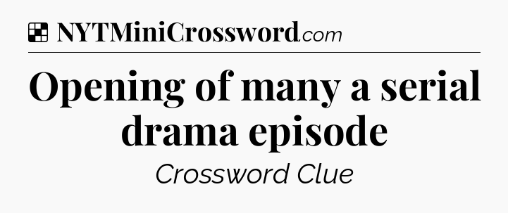 Solution: Opening of many a serial drama episode - NYT Crossword