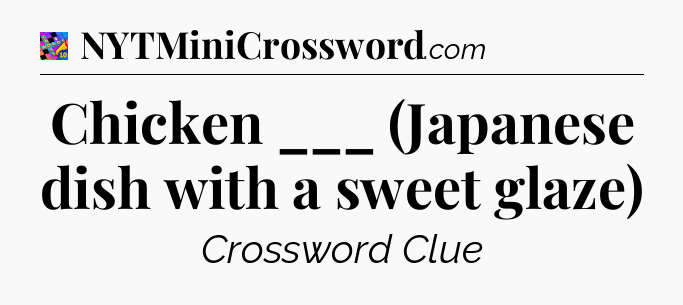 Chicken ___ (Japanese dish with a sweet glaze) Crossword Clue