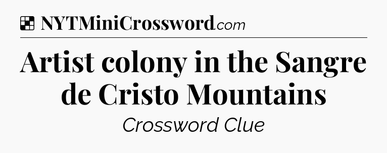 Solution: Artist colony in the Sangre de Cristo Mountains - NYT Crossword