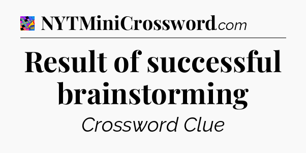 Result of successful brainstorming Crossword Clue