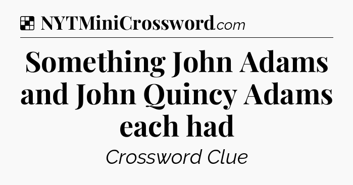 Solution: Something John Adams and John Quincy Adams each had - NYT Crossword