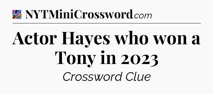 Actor Hayes who won a Tony in 2023 Crossword Clue