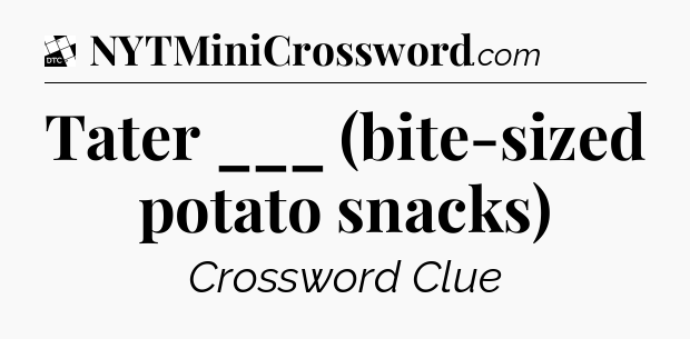 Tater ___ (bite-sized potato snacks) - Daily Themed Classic Crossword