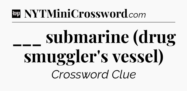 ___ submarine (drug smuggler's vessel) Crossword Clue