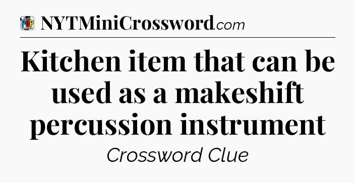Kitchen item that can be used as a makeshift percussion instrument Crossword Clue