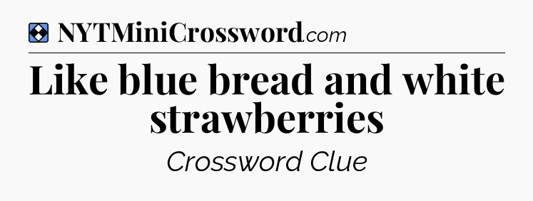 Solution: Like blue bread and white strawberries - NYT Mini Crossword