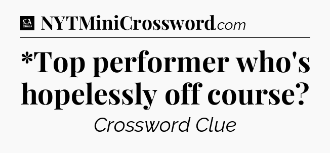 *Top performer who's hopelessly off course - LA Times Crossword
