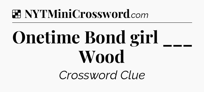 Solution: Onetime Bond girl ___ Wood - NYT Crossword