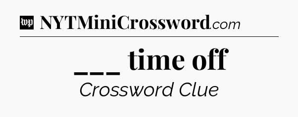 ___ time off Crossword Clue