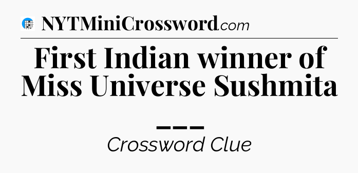 First Indian winner of Miss Universe Sushmita ___ Crossword Clue