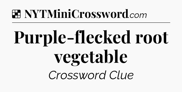Solution: Purple-flecked root vegetable - NYT Crossword