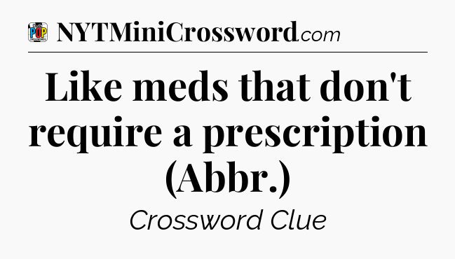 Like meds that don't require a prescription (Abbr.) Crossword Clue