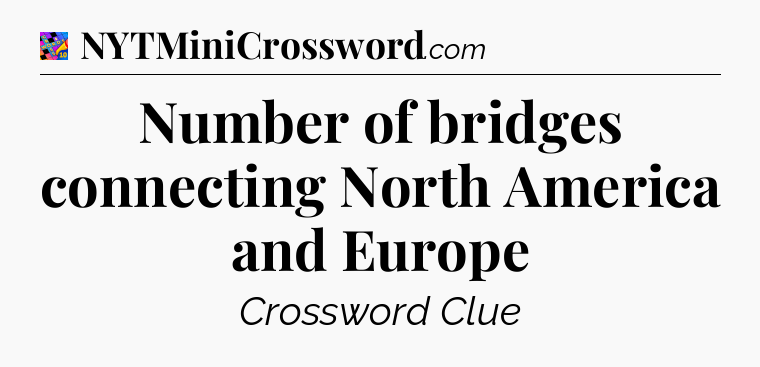 Number of bridges connecting North America and Europe Crossword Clue