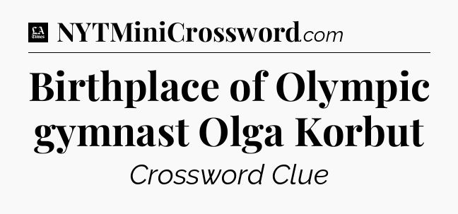 Birthplace of Olympic gymnast Olga Korbut - LA Times Crossword