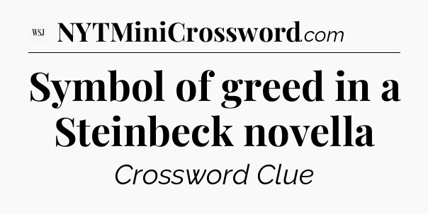 Symbol of greed in a Steinbeck novella - WSJ Crossword
