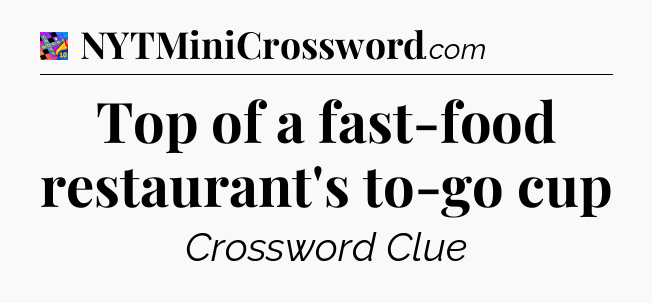 Top of a fast-food restaurant's to-go cup Crossword Clue