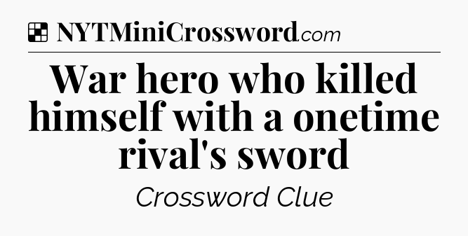 Solution: War hero who killed himself with a onetime rival's sword - NYT Crossword