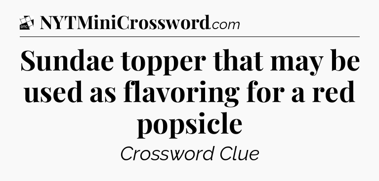 Sundae topper that may be used as flavoring for a red popsicle - Daily Themed Classic Crossword